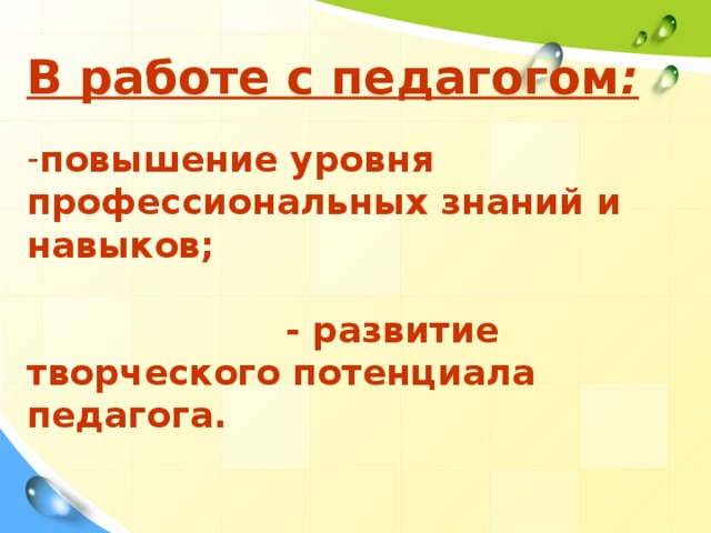 В работе с педагогом :  повышение уровня профессиональных знаний и навыков;  - развитие творческого потенциала педагога.