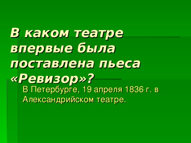 В каком театре впервые была поставлена пьеса «Ревизор»? В Петербурге, 19 апреля 1836 г. в Александрийском театре. 