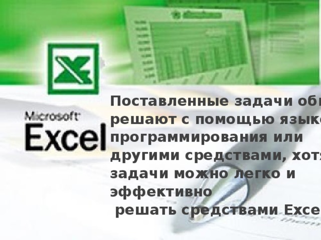 Достоинства электронных таблиц Поставленные задачи обычно решают с помощью языков программирования или другими средствами, хотя эти задачи можно легко и эффективно  решать средствами Excel. 