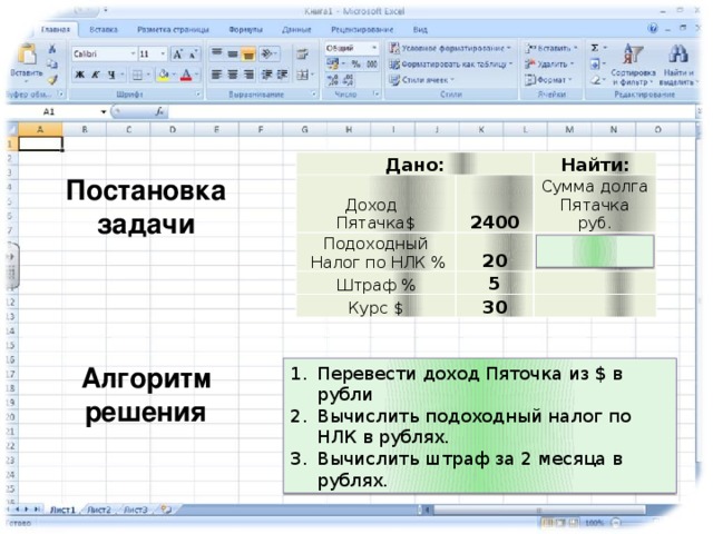 Дано: Доход  Пятачка$ Найти: 2400 Подоходный  Налог по НЛК % 20 Штраф % Сумма долга  Пятачка  руб.   5 Курс $ 30     Постановка задачи Алгоритм решения Перевести доход Пяточка из $ в рубли Вычислить подоходный налог по НЛК в рублях. Вычислить штраф за 2 месяца в рублях. 