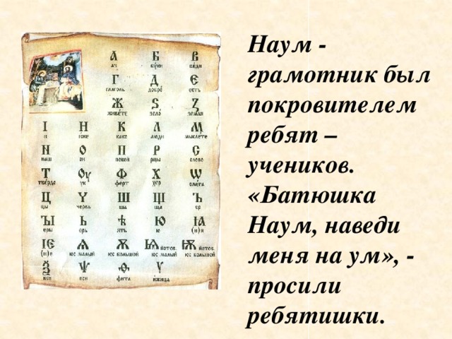 Наум - грамотник был покровителем ребят – учеников. «Батюшка Наум, наведи меня на ум», - просили ребятишки.