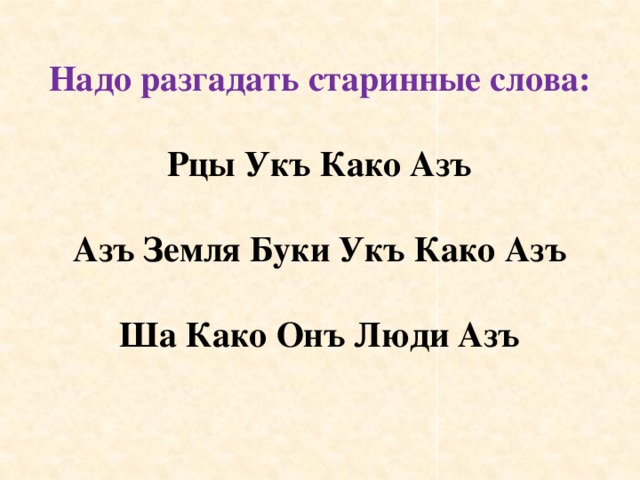 Надо разгадать старинные слова: Рцы Укъ Како Азъ  Азъ Земля Буки Укъ Како Азъ  Ша Како Онъ Люди Азъ