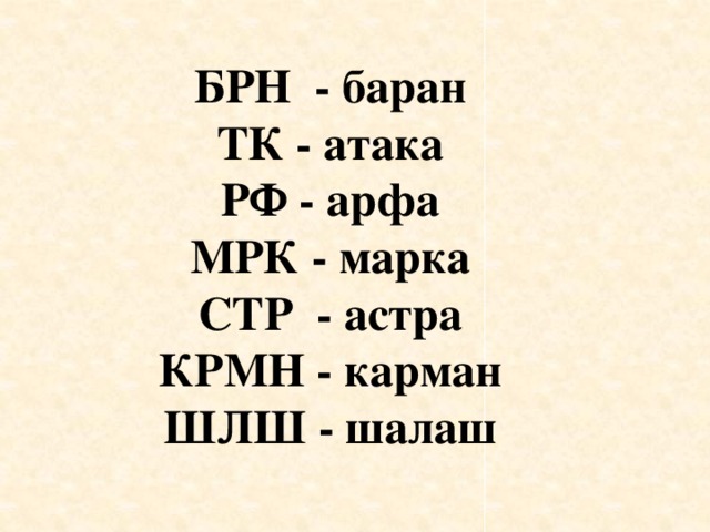 БРН - баран ТК - атака РФ - арфа МРК - марка СТР - астра КРМН - карман ШЛШ - шалаш