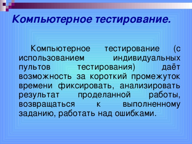 Компьютерное тестирование.   Компьютерное тестирование (с использованием индивидуальных пультов тестирования) даёт возможность за короткий промежуток времени фиксировать, анализировать результат проделанной работы, возвращаться к выполненному заданию, работать над ошибками.  