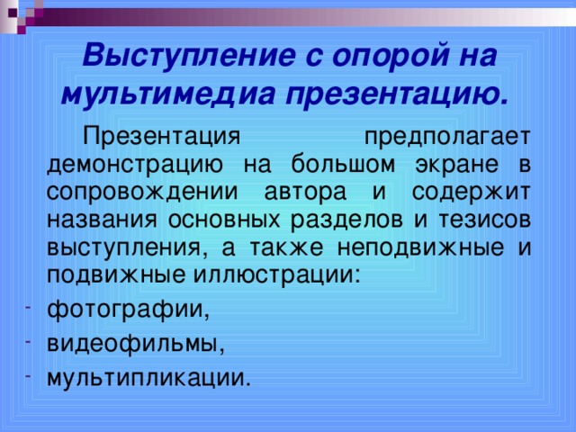 Выступление с опорой на мультимедиа презентацию.    Презентация предполагает демонстрацию на большом экране в сопровождении автора и содержит названия основных разделов и тезисов выступления, а также неподвижные и подвижные иллюстрации: фотографии, видеофильмы, мультипликации.  