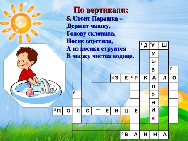 По вертикали: 5. Стоит Парашка –   Держит чашку,   Голову склонила,   Носик опустила,   А из носика струится   В чашку чистая водица.     1 5 П Д О З У Л Ш Е О Р Т К Е А Н Л Ц О Е В А Н Н А М Ы В Л Ь Н И К 7 6 2 8 3 4