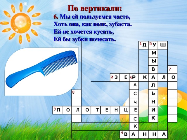 По вертикали: 6. Мы ей пользуемся часто,   Хоть она, как волк, зубаста.  Ей не хочется кусать,   Ей бы зубки почесать.      5 1 П Д О З У Л Ш Е М О Р Ы Т К Е В А Н Л Ц Л О Ь Е Н В И К А Н Н А 7 2 6 А С Ч С К 8 3 4