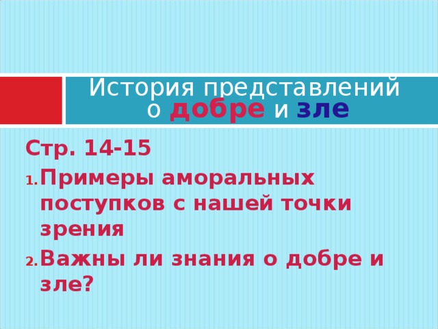 История представлений  о добре и зле Стр. 14-15 Примеры аморальных поступков с нашей точки зрения Важны ли знания о добре и зле?  