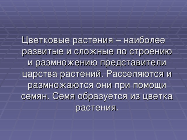 Цветковые растения – наиболее развитые и сложные по строению и размножению представители царства растений. Расселяются и размножаются они при помощи семян. Семя образуется из цветка растения. 
