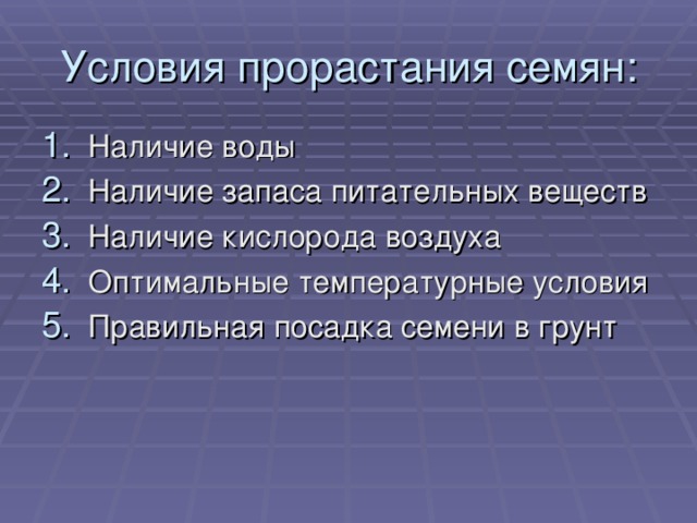 Условия прорастания семян: Наличие воды Наличие запаса питательных веществ Наличие кислорода воздуха Оптимальные температурные условия Правильная посадка семени в грунт 