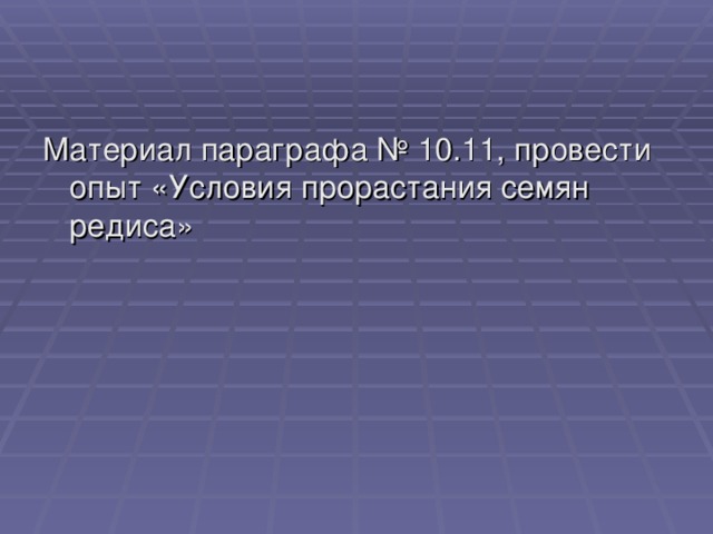 Материал параграфа № 10.11, провести опыт «Условия прорастания семян редиса» 