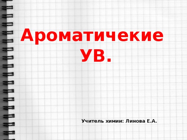 Ароматичекие УВ. Учитель химии: Линова Е.А.