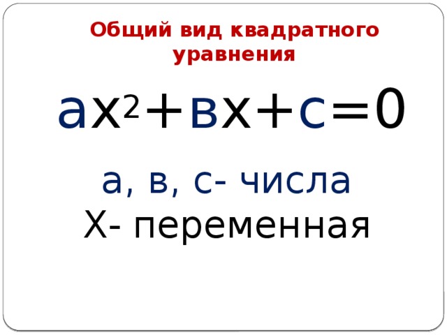 Общий вид квадратного уравнения а х 2 + в х+ с =0 а, в, с- числа Х- переменная 