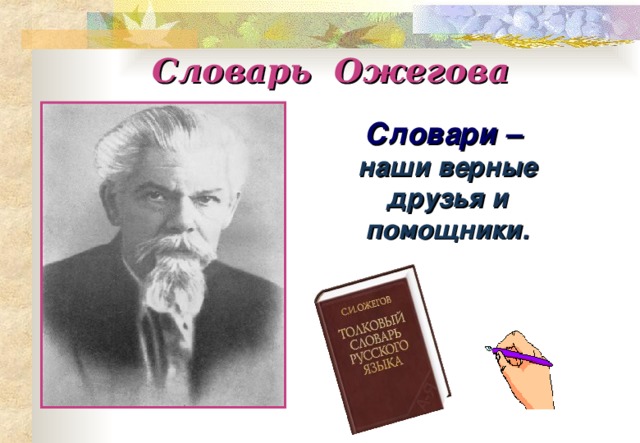 Словарь Ожегова Словари –  наши верные друзья и помощники.