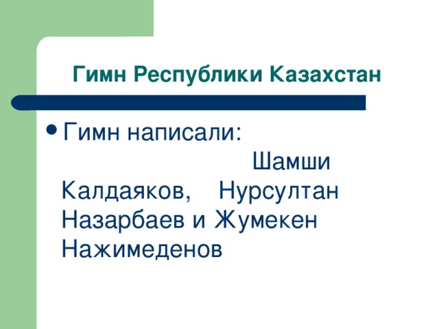 Гимн Республики Казахстан Гимн написали: Шамши Калдаяков, Нурсултан Назарбаев и Жумекен Нажимеденов 