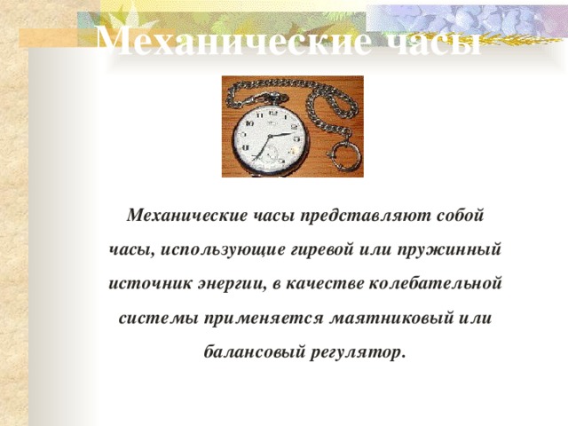 Механические часы Механические часы представляют собой часы, использующие гиревой или пружинный источник энергии, в качестве колебательной системы применяется маятниковый или балансовый регулятор. 