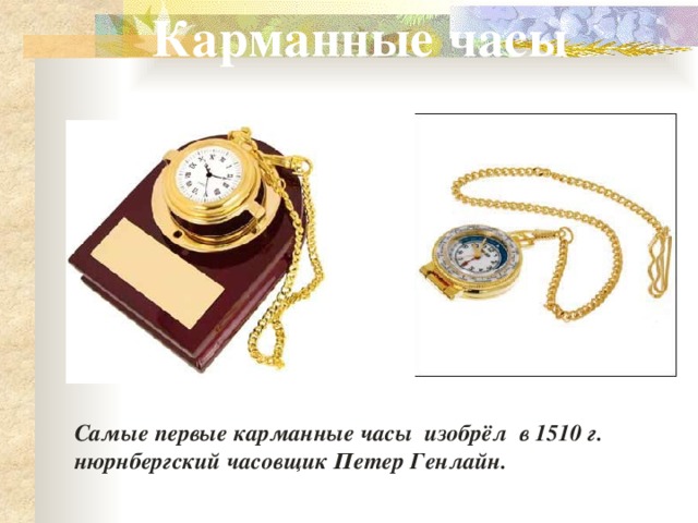 Карманные часы  Самые первые карманные часы изобрёл в 1510 г.  нюрнбергский часовщик Петер Генлайн. 