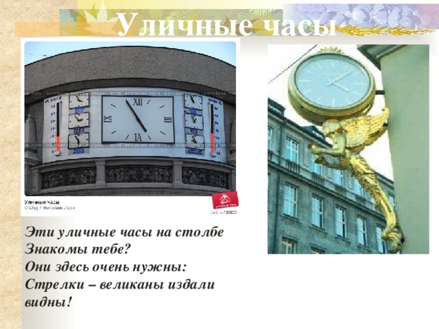 Уличные часы Эти уличные часы на столбе Знакомы тебе? Они здесь очень нужны: Стрелки – великаны издали видны! 