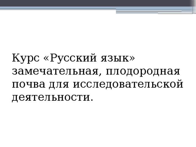 Курс «Русский язык» замечательная, плодородная почва для исследовательской деятельности. 