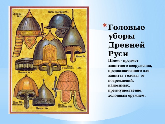 Головые уборы Древней Руси  Шлем - предмет защитного вооружения, предназначенного для защиты   головы от повреждений, наносимых, преимущественно,   холодным оружием. 