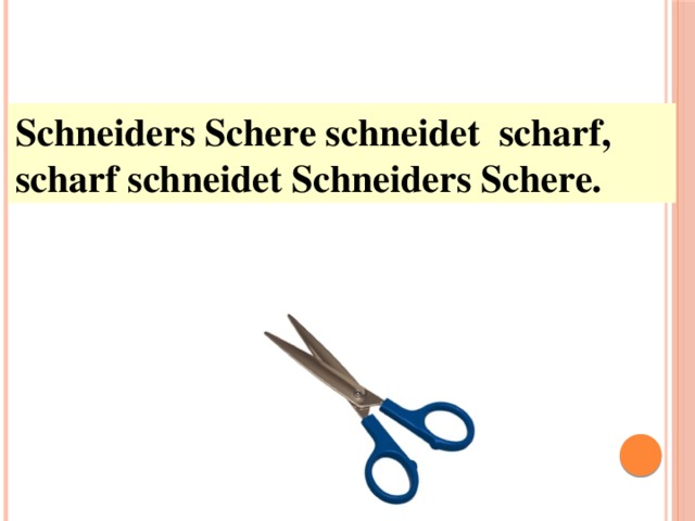 Schneiders Schere schneidet scharf,  scharf schneidet Schneiders Schere. 