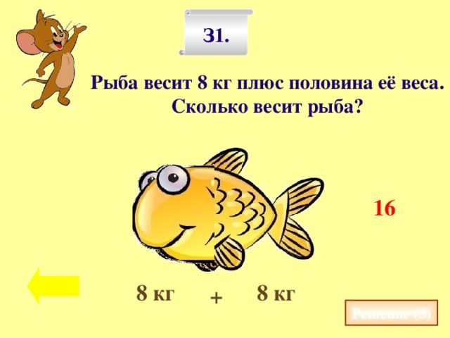 З1. Рыба весит 8 кг плюс половина её веса. Сколько весит рыба? 16 8 кг 8 кг + Решение (3)