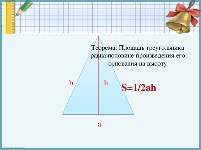 Теорема: Площадь треугольника равна половине произведения его основания на высоту b h S=1/2ah а