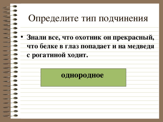 Определите тип подчинения Знали все, что охотник он прекрасный, что белке в глаз попадает и на медведя с рогатиной ходит.  однородное  