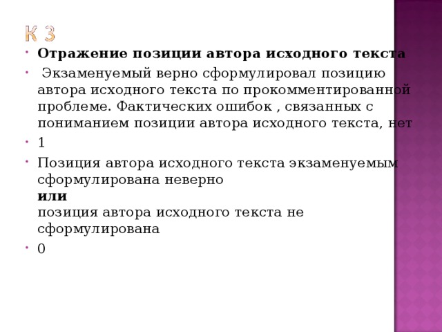Отражение позиции автора исходного текста   Экзаменуемый верно сформулировал позицию автора исходного текста по прокомментированной проблеме. Фактических ошибок , связанных с пониманием позиции автора исходного текста, нет 1 Позиция автора исходного текста экзаменуемым сформулирована неверно  или  позиция автора исходного текста не сформулирована 0  