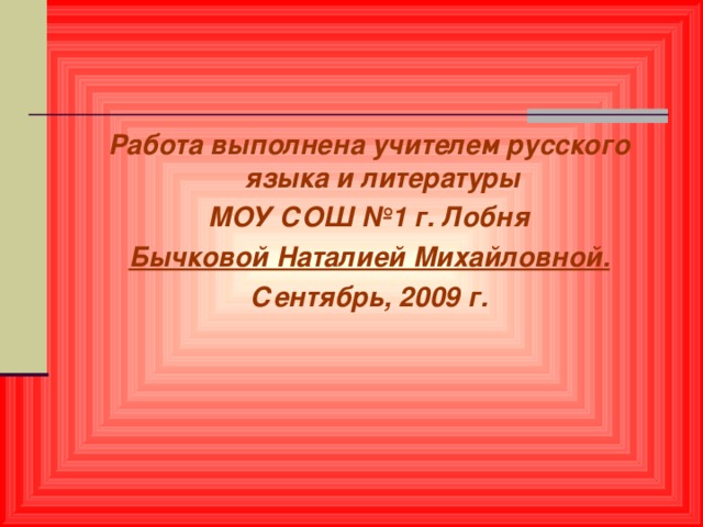 Работа выполнена учителем русского языка и литературы  МОУ СОШ №1 г. Лобня Бычковой Наталией Михайловной. Сентябрь, 2009 г. 