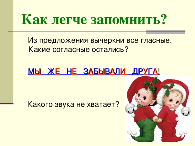 Как легче запомнить? М Ы Ж Е Н Е З А Б Ы В А Л И ДР У Г А !  