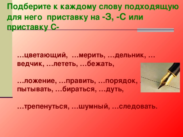 Подберите к каждому слову подходящую для него приставку на -З, -С или приставку С- … цветающий, …мерить, …дельник, …ведчик, …лететь, …бежать,  … ложение, …править, …порядок, …пытывать, …бираться, …дуть,  … трепенуться, …шумный, …следовать. 