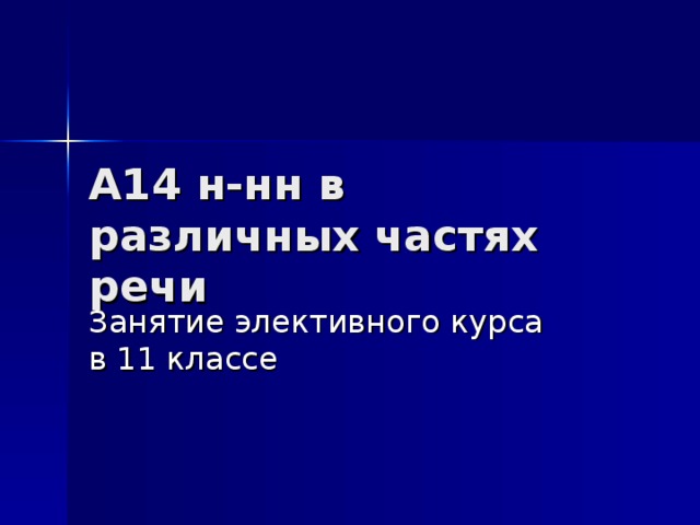 А14 н-нн в различных частях речи Занятие элективного курса в 11 классе 