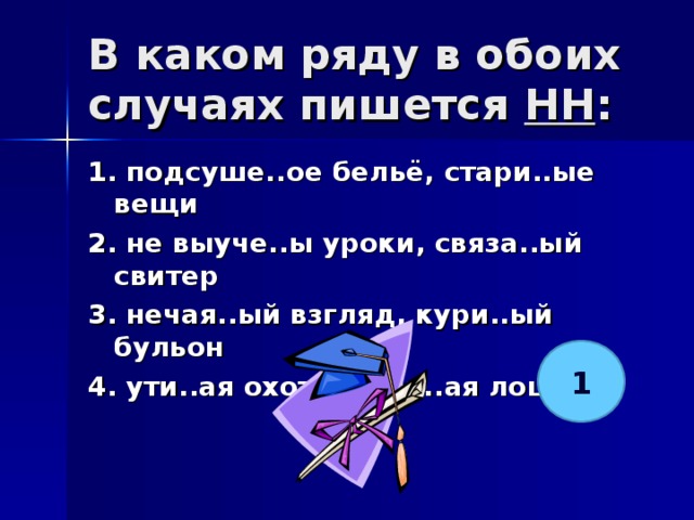 В каком ряду в обоих случаях пишется НН :   1. подсуше..ое бельё, стари..ые вещи 2. не выуче..ы уроки, связа..ый свитер 3. нечая..ый взгляд, кури..ый бульон 4. ути..ая охота, кова..ая лошадь  1 