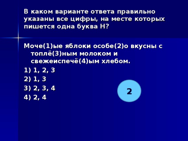 В каком варианте ответа правильно указаны все цифры, на месте которых пишется одна буква Н?   Моче(1)ые яблоки особе(2)о вкусны с топлё(3)ным молоком и свежеиспечё(4)ым хлебом. 1) 1, 2, 3 2) 1, 3 3) 2, 3, 4 4) 2, 4  2 