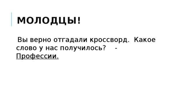 Молодцы!  Вы верно отгадали кроссворд.  Какое слово у нас получилось?    - Профессии. 
