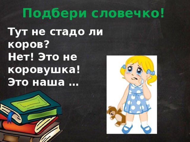 Подбери словечко! Тут не стадо ли коров? Нет! Это не коровушка! Это наша … 