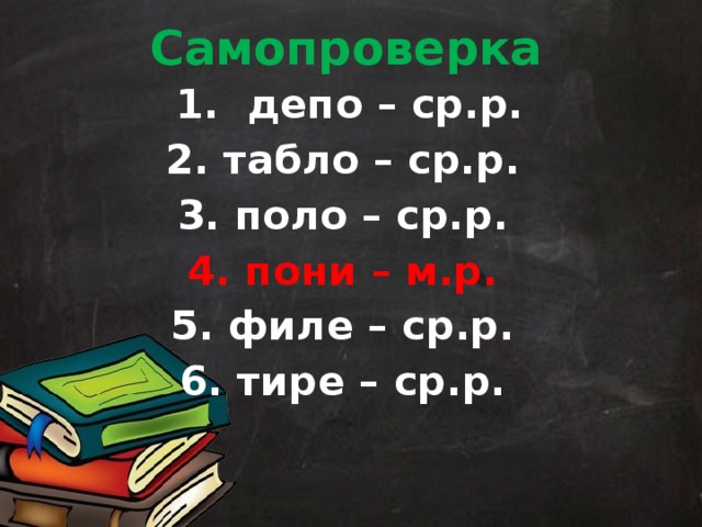 Самопроверка  1. депо – ср.р. 2. табло – ср.р. 3. поло – ср.р. 4. пони – м.р. 5. филе – ср.р. 6. тире – ср.р.  