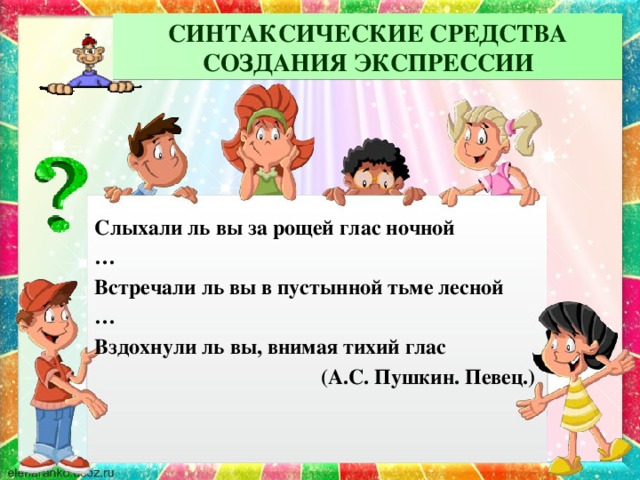 СИНТАКСИЧЕСКИЕ СРЕДСТВА СОЗДАНИЯ ЭКСПРЕССИИ Слыхали ль вы за рощей глас ночной … Встречали ль вы в пустынной тьме лесной … Вздохнули ль вы, внимая тихий глас (А.С. Пушкин. Певец.)