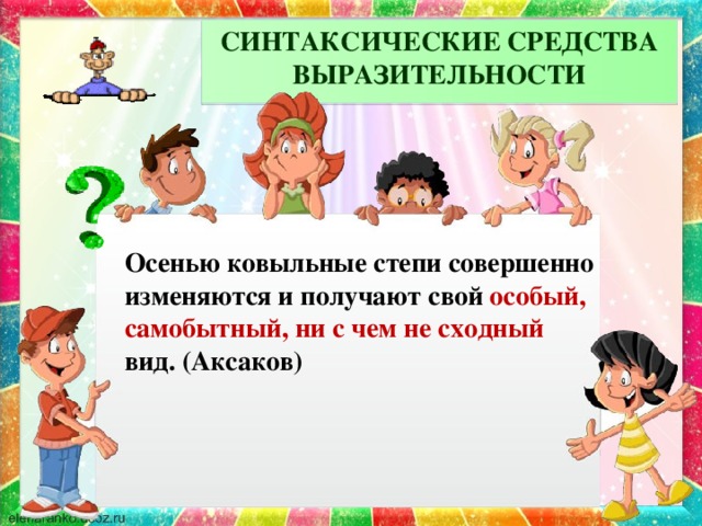 СИНТАКСИЧЕСКИЕ СРЕДСТВА ВЫРАЗИТЕЛЬНОСТИ  Осенью ковыльные степи совершенно изменяются и получают свой особый, самобытный, ни с чем не сходный вид. (Аксаков)
