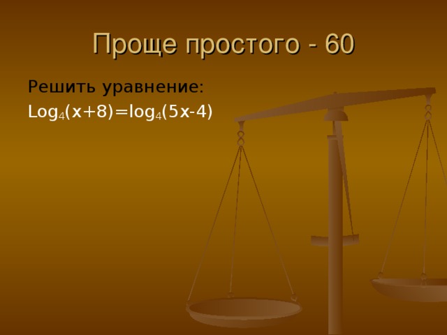 Проще простого - 60 Решить уравнение: Log 4 (x+8)=log 4 (5x-4)