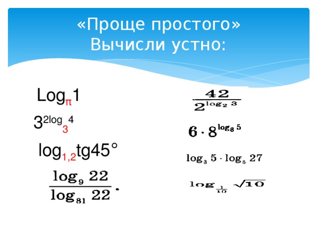 «Проще простого»  Вычисли устно:  Log π 1 3 2log 3 4  log 1,2 tg45 °