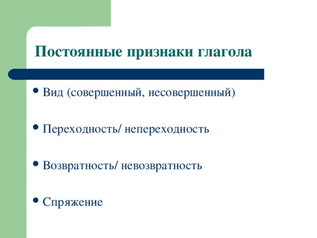 Постоянные признаки глагола Вид (совершенный, несовершенный)  Переходность/ непереходность  Возвратность/ невозвратность  Спряжение 