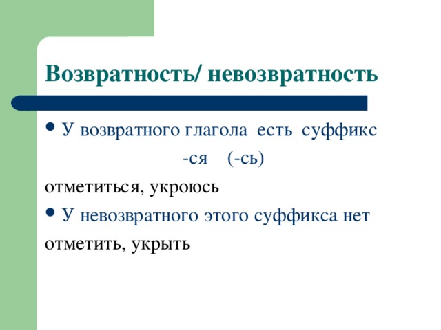 Возвратность/ невозвратность У возвратного глагола есть суффикс  -ся (-сь) отметиться, укроюсь У невозвратного этого суффикса нет отметить, укрыть   