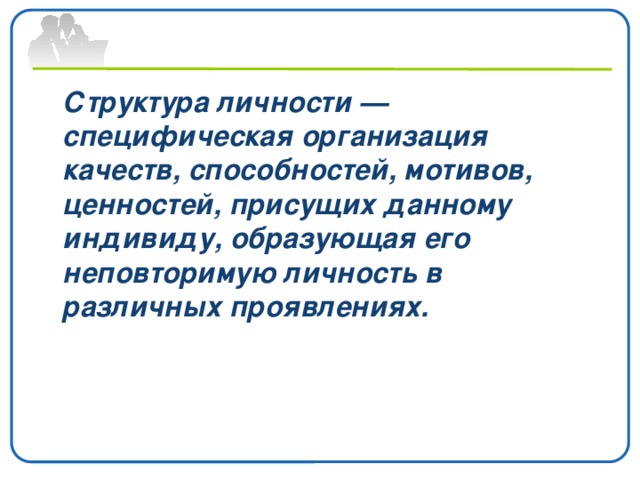   Структура личности — специфическая организация качеств, способностей, мотивов, ценностей, присущих данному индивиду, образующая его неповторимую личность в различных проявлениях.