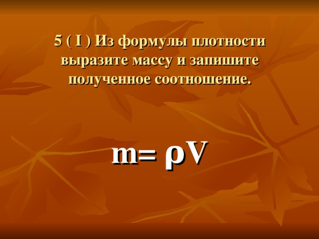 Запишите полученное. Выразите из формулы массу. Выразить массу из формулы плотности. Из формулы плотности выразите массу и запишите полученное. Выразите массу из формула веса.