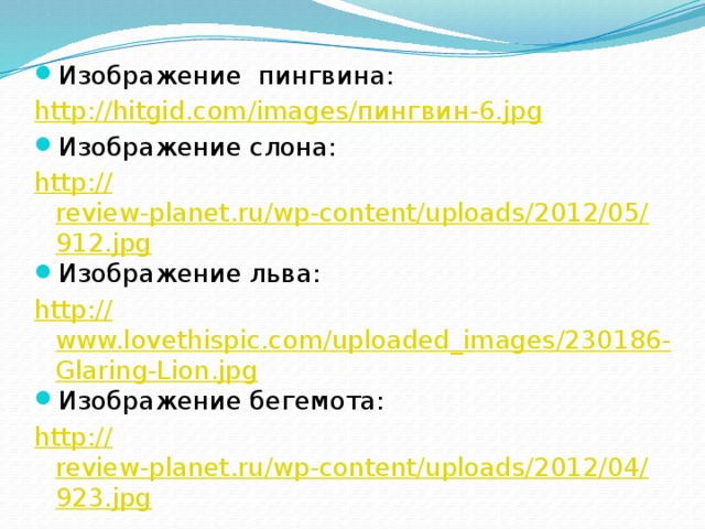 Изображение пингвина: http://hitgid.com/images/ пингвин-6. jpg Изображение слона: http:// review-planet.ru/wp-content/uploads/2012/05/912.jpg Изображение льва: http:// www.lovethispic.com/uploaded_images/230186-Glaring-Lion.jpg Изображение бегемота: http:// review-planet.ru/wp-content/uploads/2012/04/923.jpg 