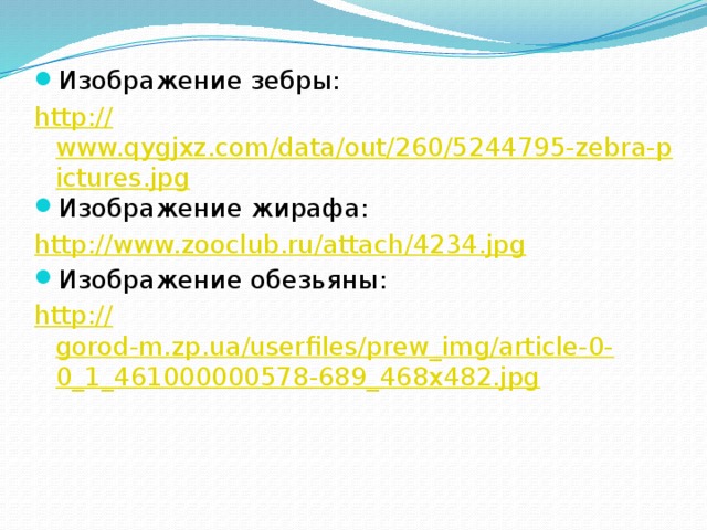 Изображение зебры: http:// www.qygjxz.com/data/out/260/5244795-zebra-pictures.jpg Изображение жирафа: http:// www.zooclub.ru/attach/4234.jpg Изображение обезьяны: http:// gorod-m.zp.ua/userfiles/prew_img/article-0-0_1_461000000578-689_468x482.jpg 
