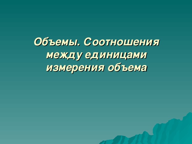 Объемы. Соотношения между единицами измерения объема 