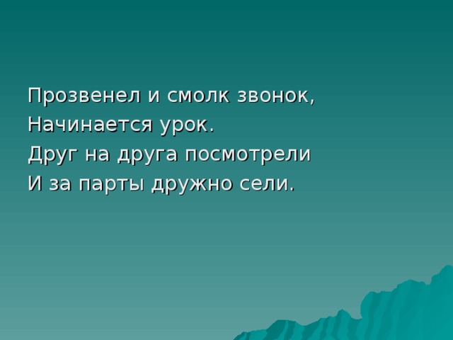 Прозвенел и смолк звонок, Начинается урок. Друг на друга посмотрели И за парты дружно сели. 